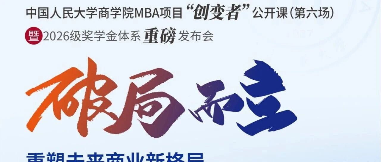 創(chuàng)變未來(lái)，獎(jiǎng)譽(yù)英才 |人大商學(xué)院MBA項(xiàng)目“創(chuàng)變者”公開(kāi)課（第六場(chǎng)）暨2026級(jí)獎(jiǎng)學(xué)金體系重磅發(fā)布會(huì)