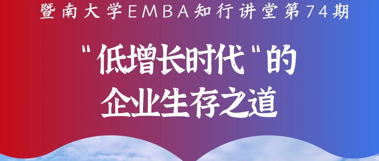 暨南大學(xué)EMBA知行講堂第74期 | “低增長時代”的企業(yè)生存之道