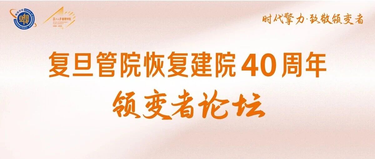 「復(fù)旦管院恢復(fù)建院40周年·領(lǐng)變者論壇」重磅來襲！